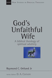 God's Unfaithful Wife: A Biblical Theology of Spiritual Adultery, By Raymond C. Ortlund Jr.