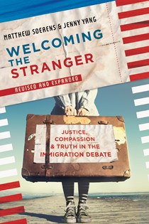 Welcoming the Stranger: Justice, Compassion & Truth in the Immigration Debate, By Matthew Soerens and Jenny Yang and Leith Anderson