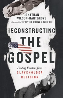 Reconstructing the Gospel: Finding Freedom from Slaveholder Religion, By Jonathan Wilson-Hartgrove