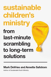 8847 Sustainable Children's Ministry: From Last-Minute Scrambling to Long-Term Solutions, By Mark DeVries and Annette Safstrom
