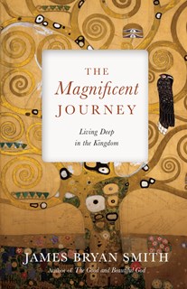 The Magnificent Journey: Living Deep in the Kingdom, By James Bryan Smith