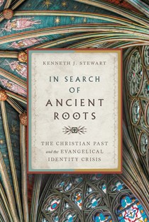 In Search of Ancient Roots: The Christian Past and the Evangelical Identity Crisis, By Kenneth J. Stewart