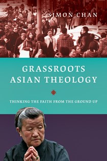 Grassroots Asian Theology: Thinking the Faith from the Ground Up, By Simon  Chan