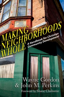 Making Neighborhoods Whole: A Handbook for Christian Community Development, By Wayne Gordon and John M. Perkins