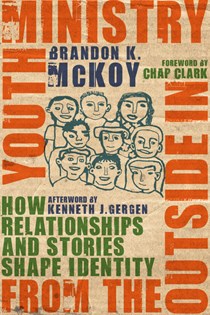 Youth Ministry from the Outside In: How Relationships and Stories Shape Identity, By Brandon K. McKoy