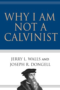 Why I Am Not a Calvinist, By Jerry L. Walls and Joseph R. Dongell