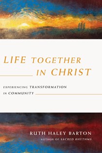 Life Together in Christ: Experiencing Transformation in Community, By Ruth Haley Barton