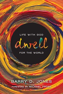 Dwell: Life with God for the World, By Barry D. Jones