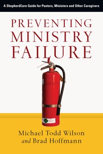 Preventing Ministry Failure: A ShepherdCare Guide for Pastors, Ministers and Other Caregivers, By Michael Todd Wilson and Brad Hoffmann