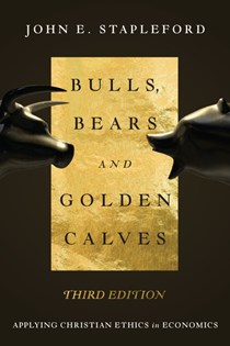 Bulls, Bears and Golden Calves: Applying Christian Ethics in Economics, By John E. Stapleford