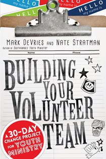Building Your Volunteer Team: A 30-Day Change Project for Youth Ministry, By Mark DeVries and Nate Stratman