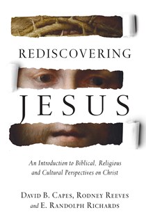Rediscovering Jesus: An Introduction to Biblical, Religious and Cultural Perspectives on Christ, By David B. Capes and Rodney Reeves and E. Randolph Richards