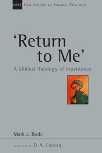 'Return To Me': A Biblical Theology of Repentance, By Mark J. Boda