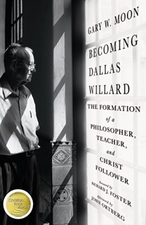 Becoming Dallas Willard: The Formation of a Philosopher, Teacher, and Christ Follower, By Gary W. Moon