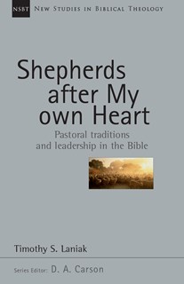 Shepherds After My Own Heart: Pastoral Traditions and Leadership in the Bible, By Timothy S. Laniak
