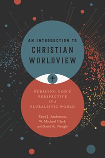 9965 An Introduction to Christian Worldview: Pursuing God's Perspective in a Pluralistic World, By Tawa J. Anderson and W. Michael Clark and David K. Naugle