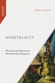 Apostolicity: The Ecumenical Question in World Christian Perspective, By John G. Flett