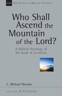 Who Shall Ascend the Mountain of the Lord?: A Biblical Theology of the Book of Leviticus, By L. Michael Morales