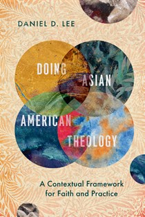 Doing Asian American Theology: A Contextual Framework for Faith and Practice, By Daniel D. Lee