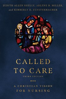 Called to Care: A Christian Vision for Nursing, By Judith Allen Shelly and Arlene B. Miller and Kimberly H. Fenstermacher