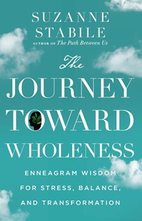 The Journey Toward Wholeness: Enneagram Wisdom for Stress, Balance, and Transformation, By Suzanne Stabile