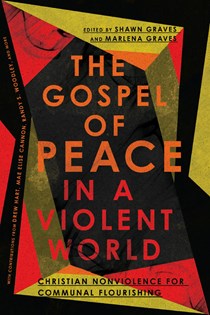 The Gospel of Peace in a Violent World: Christian Nonviolence for Communal Flourishing, Edited by Shawn Graves and Marlena Graves