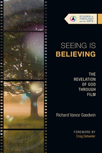 Seeing Is Believing: The Revelation of God Through Film, By Richard Vance Goodwin