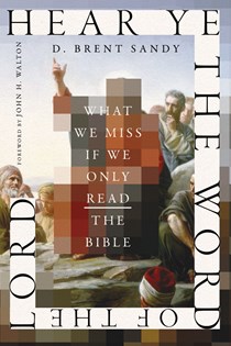 Hear Ye the Word of the Lord: What We Miss If We Only Read the Bible, By D. Brent Sandy