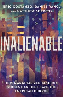 Inalienable: How Marginalized Kingdom Voices Can Help Save the American Church, By Eric Costanzo and Daniel Yang and Matthew Soerens