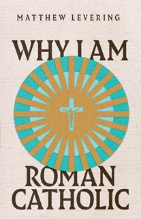 Why I Am Roman Catholic, By Matthew Levering