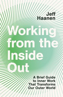 Working from the Inside Out: A Brief Guide to Inner Work That Transforms Our Outer World, By Jeff Haanen