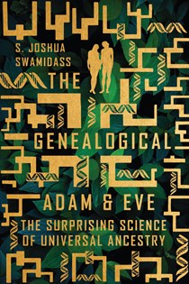 The Genealogical Adam and Eve: The Surprising Science of Universal Ancestry, By S. Joshua Swamidass