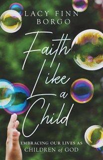 Faith Like a Child: Embracing Our Lives as Children of God, By Lacy Finn Borgo
