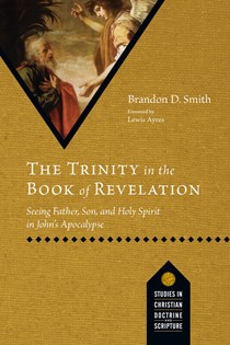 The Trinity in the Book of Revelation: Seeing Father, Son, and Holy Spirit in John's Apocalypse, By Brandon D. Smith