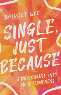 Single, Just Because: A Pilgrimage into Holy Aloneness, By Bridget Gee