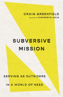 Subversive Mission: Serving as Outsiders in a World of Need, By Craig Greenfield