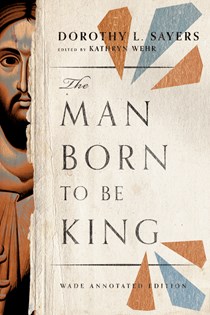 The Man Born to be King: Wade Annotated Edition, By Dorothy L. Sayers