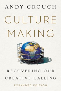 Culture Making: Recovering Our Creative Calling, By Andy Crouch