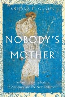 Nobody's Mother: Artemis of the Ephesians in Antiquity and the New Testament, By Sandra L. Glahn