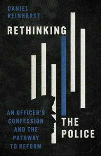 Rethinking the Police: An Officer's Confession and the Pathway to Reform, By Daniel Reinhardt