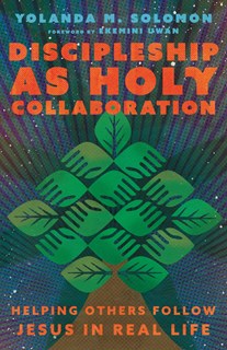 Discipleship as Holy Collaboration: Helping Others Follow Jesus in Real Life, By Yolanda Solomon
