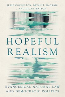 Hopeful Realism: Evangelical Natural Law and Democratic Politics, By Jesse Covington and Bryan T. McGraw and Micah Watson