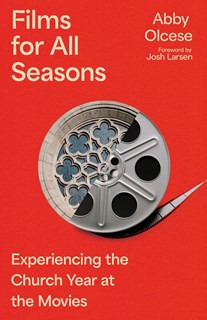 Films for All Seasons: Experiencing the Church Year at the Movies, By Abby Olcese