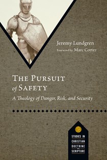 The Pursuit of Safety: A Theology of Danger, Risk, and Security, By Jeremy Lundgren