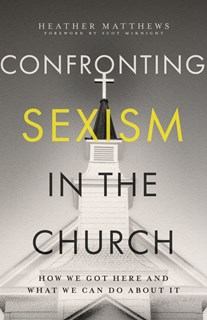 Confronting Sexism in the Church: How We Got Here and What We Can Do About It, By Heather Matthews