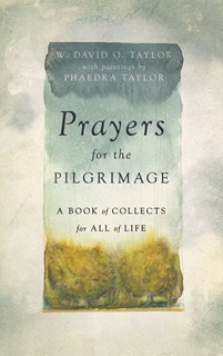 Prayers for the Pilgrimage: A Book of Collects for All of Life, By W. David O. Taylor