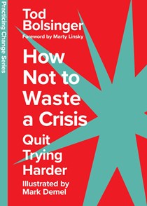How Not to Waste a Crisis: Quit Trying Harder, By Tod Bolsinger