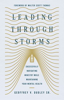 A0914 Leading Through Storms: Successfully Navigating Ministry While Maintaining Your Mental Health, By Geoffrey V. Dudley Sr.