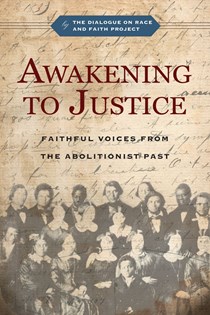 Awakening to Justice: Faithful Voices from the Abolitionist Past, By The Dialogue on Race and Faith Project and Jemar Tisby and Christopher P. Momany and Sègbégnon Mathieu Gnonhossou and David D. Daniels III and R. Matthew Sigler and Douglas M. Strong and Diane Leclerc and Esther Chung-Kim and Albert G. Miller and Estrelda Y. Alexander
