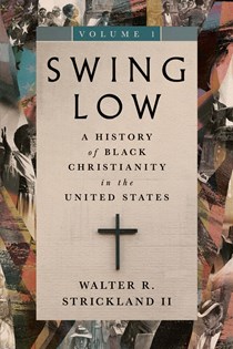 Swing Low, volume 1: A History of Black Christianity in the United States, By Walter R. Strickland II